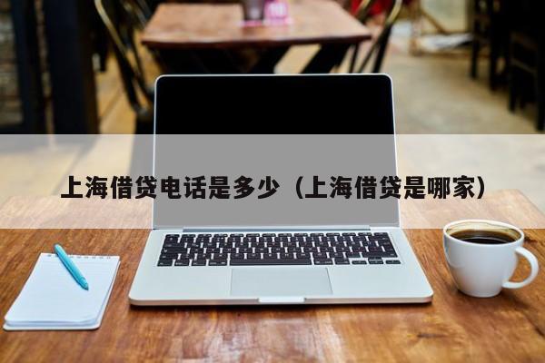 上海借贷电话是多少（上海借贷是哪家）