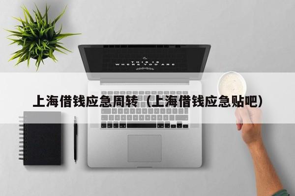 上海借钱应急周转（上海借钱应急贴吧）