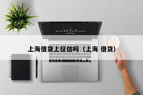 上海借贷上征信吗（上海 借贷）