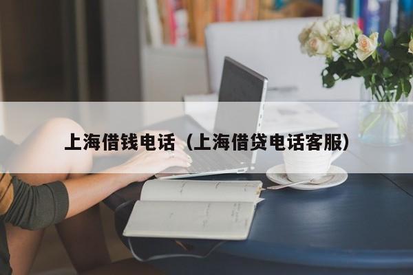 上海借钱电话（上海借贷电话客服）